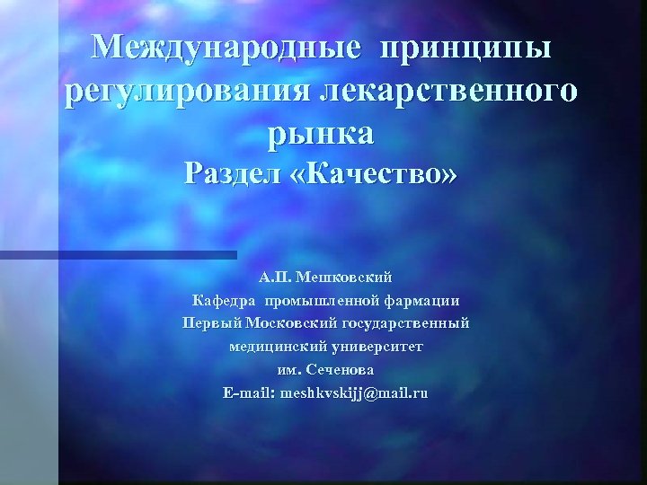 Международные принципы регулирования лекарственного рынка Раздел «Качество» А. П. Мешковский Кафедра промышленной фармации Первый