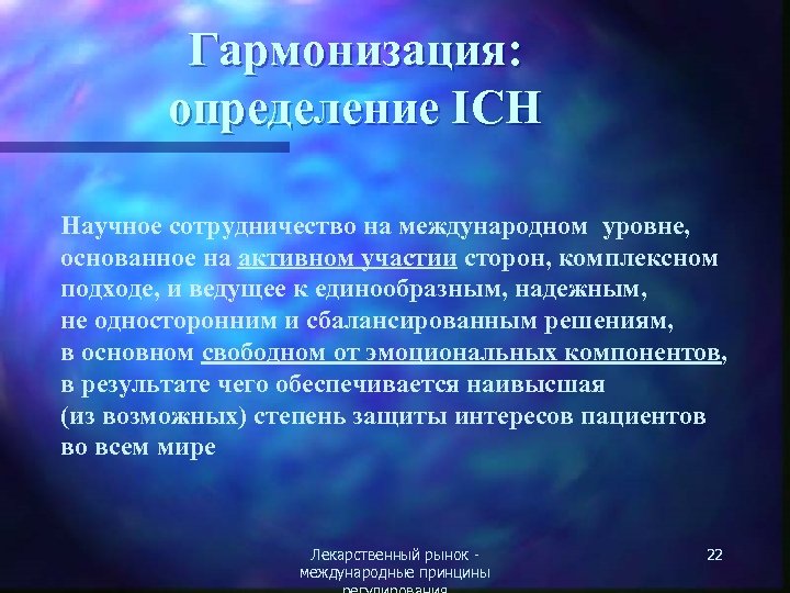 Гармонизация: определение ICH Научное сотрудничество на международном уровне, основанное на активном участии сторон, комплексном