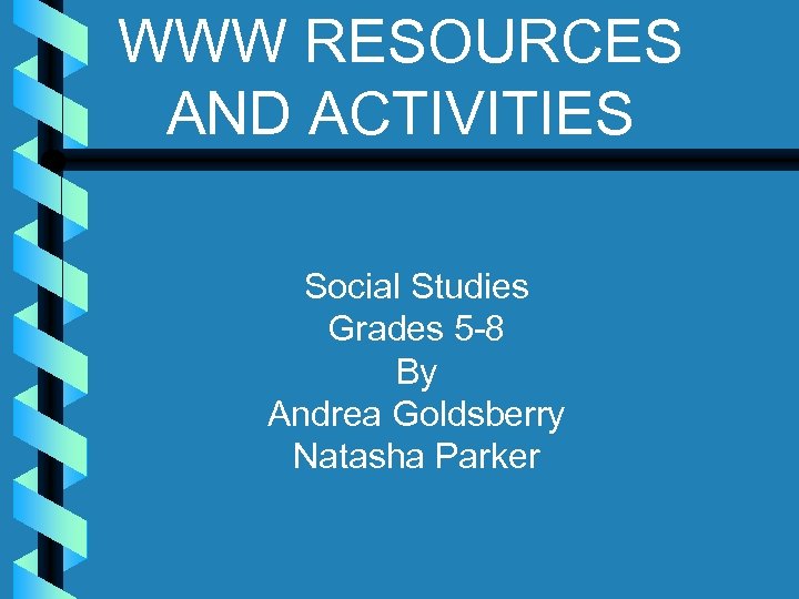 WWW RESOURCES AND ACTIVITIES Social Studies Grades 5 -8 By Andrea Goldsberry Natasha Parker