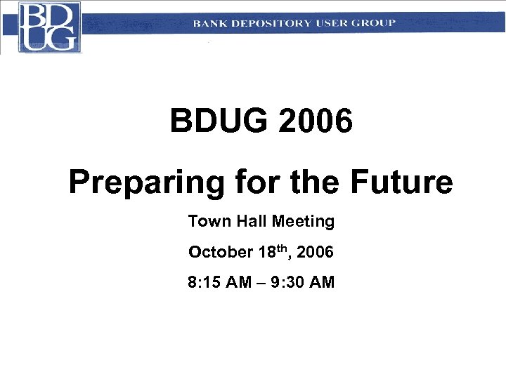 BDUG 2006 Preparing for the Future Town Hall Meeting October 18 th, 2006 8: