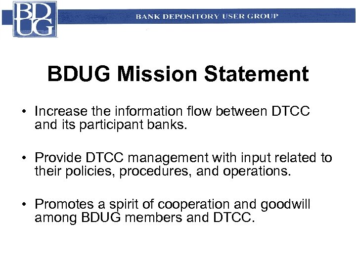 BDUG Mission Statement • Increase the information flow between DTCC and its participant banks.