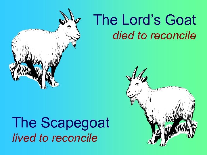 The Lord’s Goat died to reconcile The Scapegoat lived to reconcile 