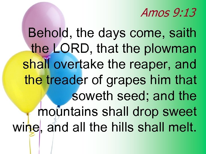 Amos 9: 13 Behold, the days come, saith the LORD, that the plowman shall