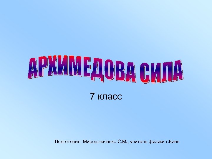 7 класс Подготовил: Мирошниченко С. М. , учитель физики г. Киев 