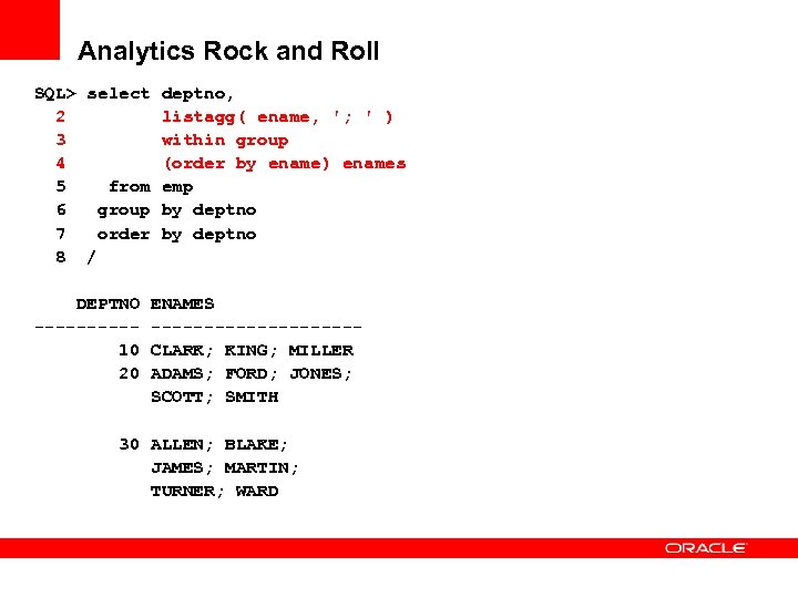 Analytics Rock and Roll SQL> select deptno, 2 listagg( ename, '; ' ) 3