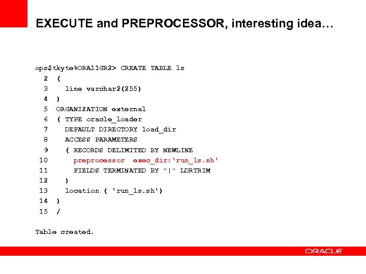 EXECUTE and PREPROCESSOR, interesting idea… ops$tkyte%ORA 11 GR 2> CREATE TABLE ls 2 (