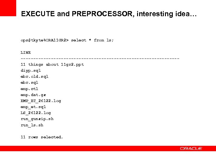 EXECUTE and PREPROCESSOR, interesting idea… ops$tkyte%ORA 11 GR 2> select * from ls; LINE