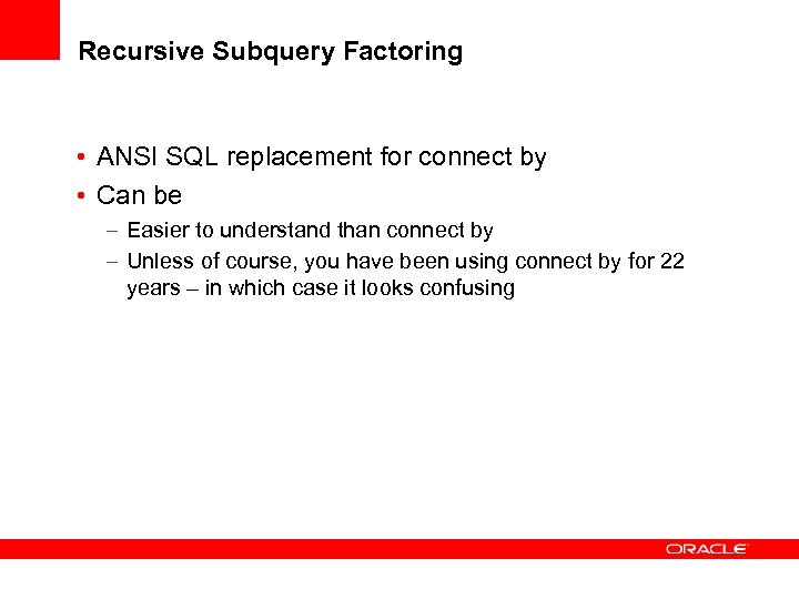 Recursive Subquery Factoring • ANSI SQL replacement for connect by • Can be –