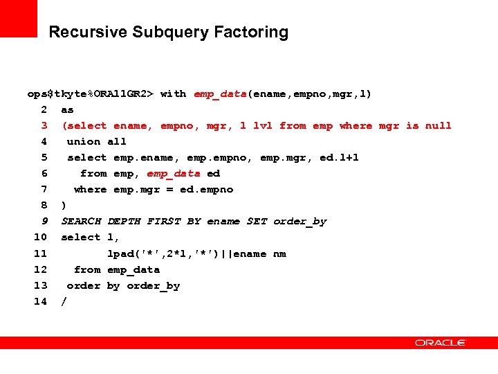 Recursive Subquery Factoring ops$tkyte%ORA 11 GR 2> with emp_data(ename, empno, mgr, l) 2 as