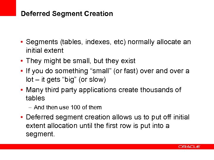 Deferred Segment Creation • Segments (tables, indexes, etc) normally allocate an initial extent •