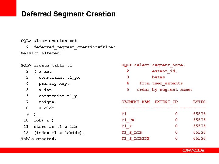 Deferred Segment Creation SQL> alter session set 2 deferred_segment_creation=false; Session altered. SQL> create table