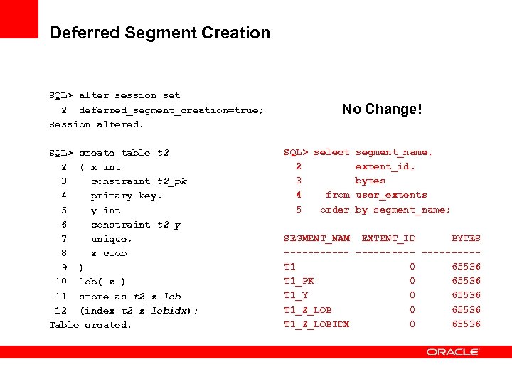 Deferred Segment Creation SQL> alter session set 2 deferred_segment_creation=true; Session altered. SQL> create table