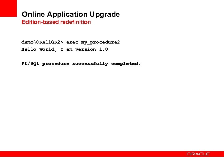 Online Application Upgrade Edition-based redefinition demo%ORA 11 GR 2> exec my_procedure 2 Hello World,