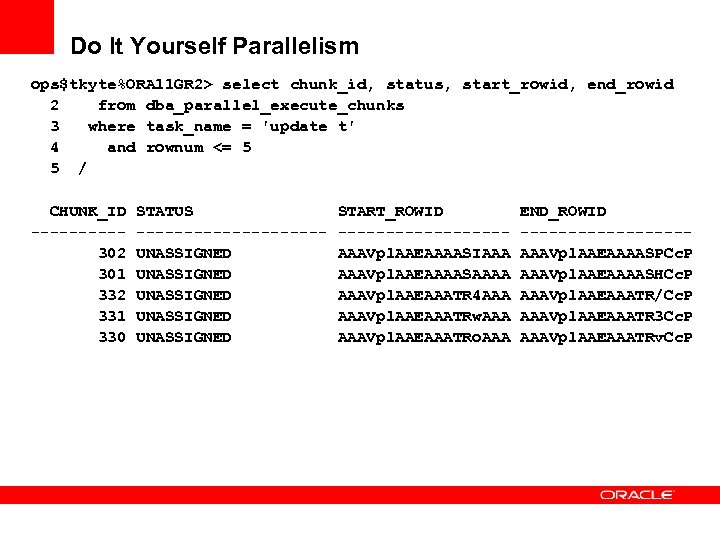 Do It Yourself Parallelism ops$tkyte%ORA 11 GR 2> select chunk_id, status, start_rowid, end_rowid 2