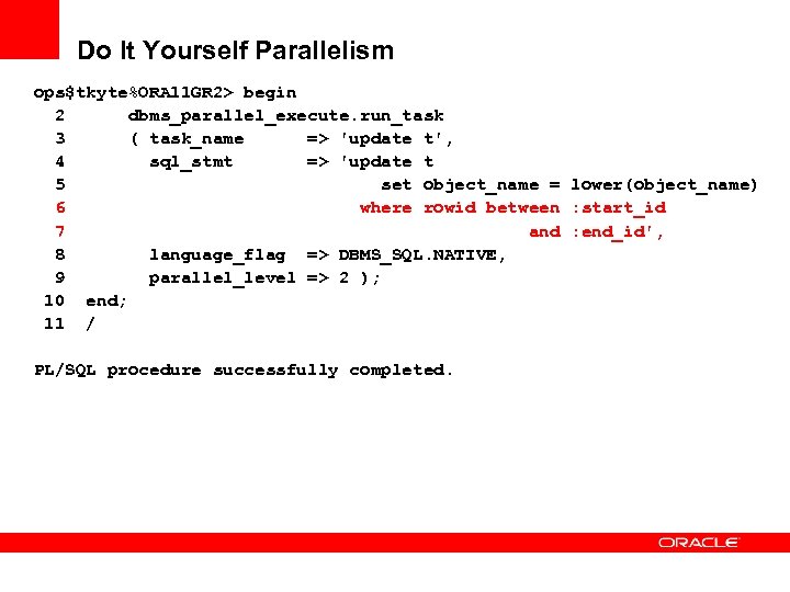 Do It Yourself Parallelism ops$tkyte%ORA 11 GR 2> begin 2 dbms_parallel_execute. run_task 3 (