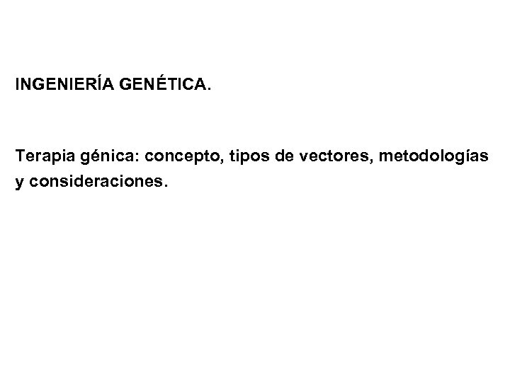 INGENIERÍA GENÉTICA. Terapia génica: concepto, tipos de vectores, metodologías y consideraciones. 