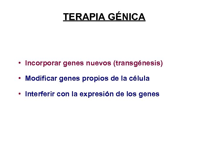 TERAPIA GÉNICA • Incorporar genes nuevos (transgénesis) • Modificar genes propios de la célula