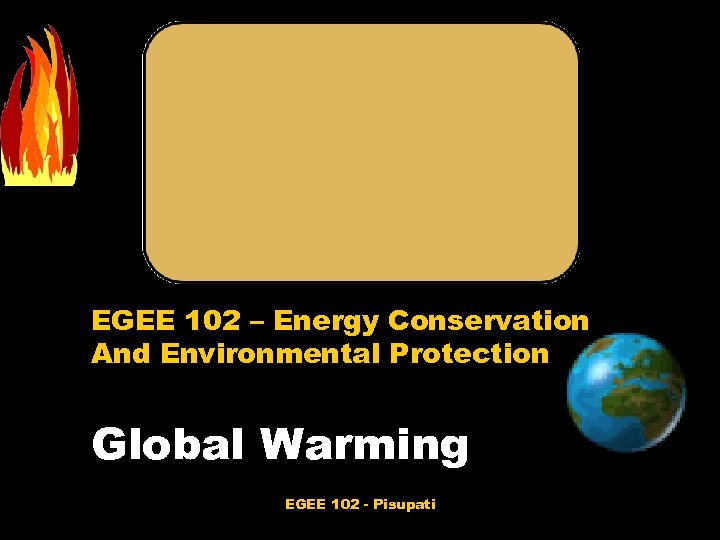 EGEE 102 – Energy Conservation And Environmental Protection Global Warming EGEE 102 - Pisupati