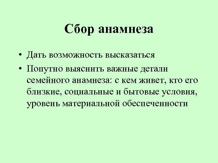 Сбор анамнеза • Дать возможность высказаться • Попутно выяснить важные детали семейного анамнеза: с