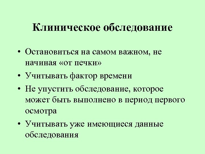 Клиническое обследование • Остановиться на самом важном, не начиная «от печки» • Учитывать фактор