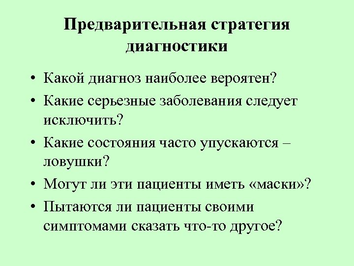 Предварительная стратегия диагностики • Какой диагноз наиболее вероятен? • Какие серьезные заболевания следует исключить?