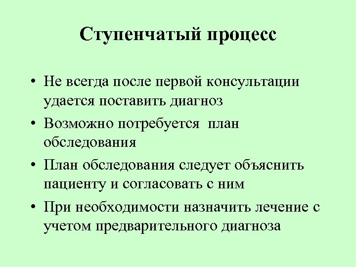 Ступенчатый процесс • Не всегда после первой консультации удается поставить диагноз • Возможно потребуется