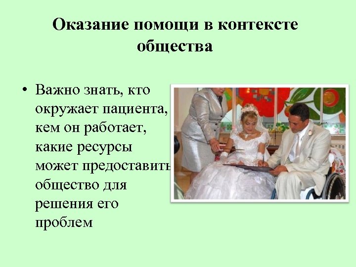 Оказание помощи в контексте общества • Важно знать, кто окружает пациента, кем он работает,