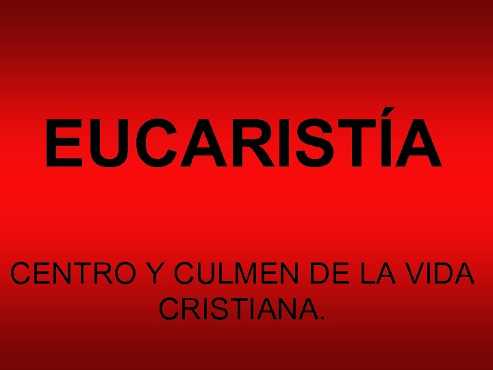 EUCARISTÍA CENTRO Y CULMEN DE LA VIDA CRISTIANA. 