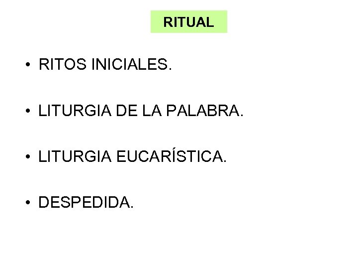 RITUAL • RITOS INICIALES. • LITURGIA DE LA PALABRA. • LITURGIA EUCARÍSTICA. • DESPEDIDA.