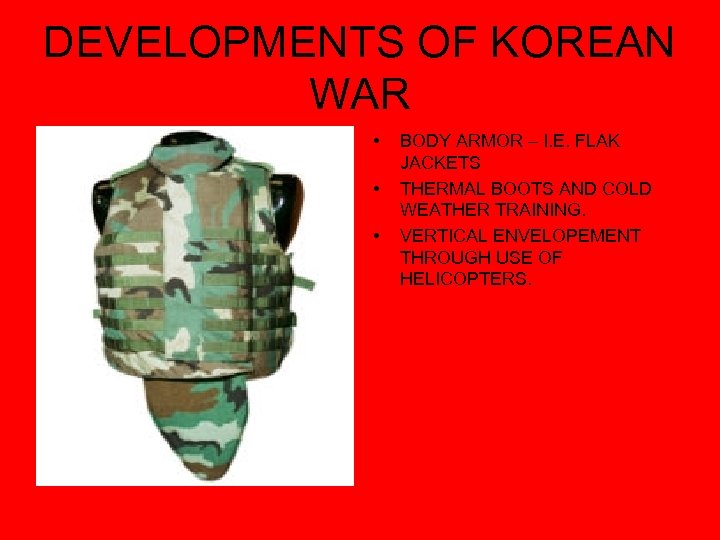 DEVELOPMENTS OF KOREAN WAR • • • BODY ARMOR – I. E. FLAK JACKETS