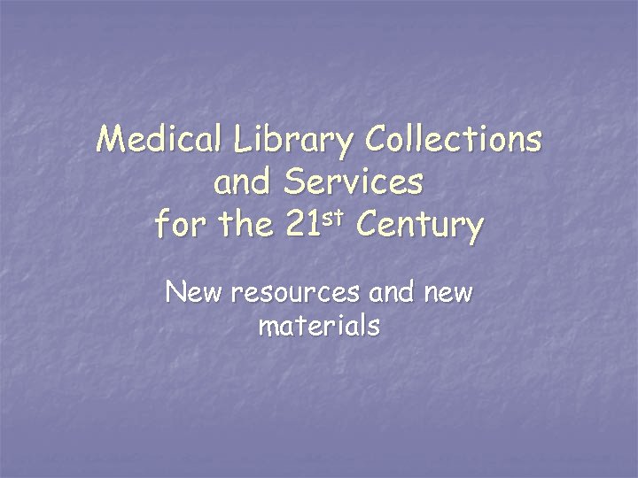 Medical Library Collections and Services for the 21 st Century New resources and new