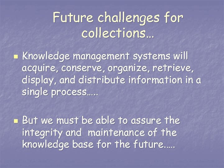 Future challenges for collections… n n Knowledge management systems will acquire, conserve, organize, retrieve,