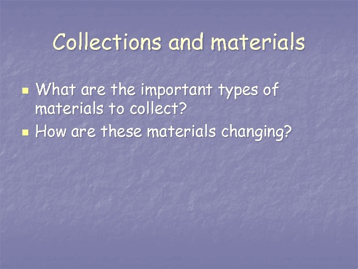 Collections and materials n n What are the important types of materials to collect?