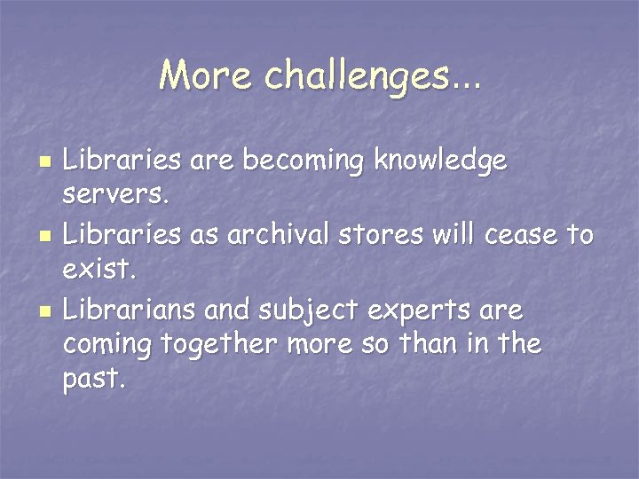 More challenges… n n n Libraries are becoming knowledge servers. Libraries as archival stores