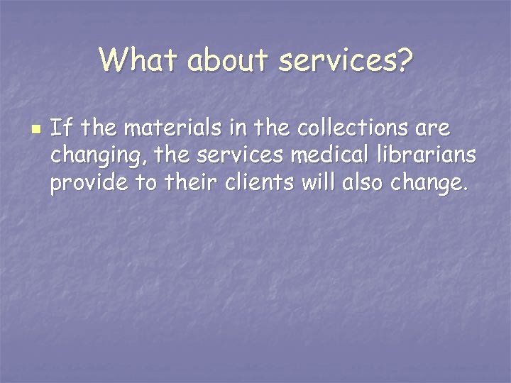 What about services? n If the materials in the collections are changing, the services