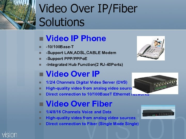 Video Over IP/Fiber Solutions n Video IP Phone n -10/100 Base-T -Support LAN, ADSL,