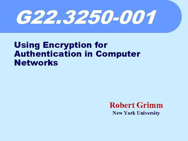 G 22. 3250 -001 Using Encryption for Authentication in Computer Networks Robert Grimm New