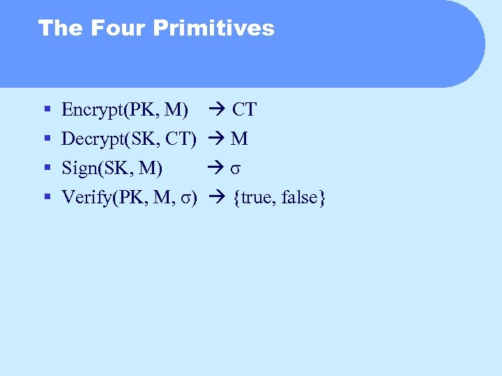 The Four Primitives § § Encrypt(PK, M) CT Decrypt(SK, CT) M Sign(SK, M) σ