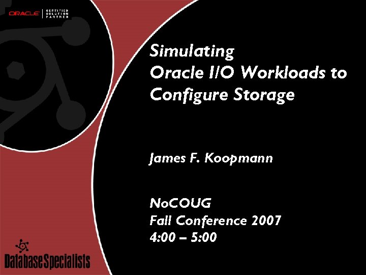 Simulating Oracle I/O Workloads to Configure Storage James F. Koopmann No. COUG Fall Conference