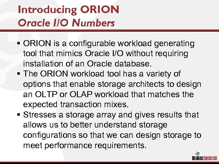 Introducing ORION Oracle I/O Numbers § ORION is a configurable workload generating tool that