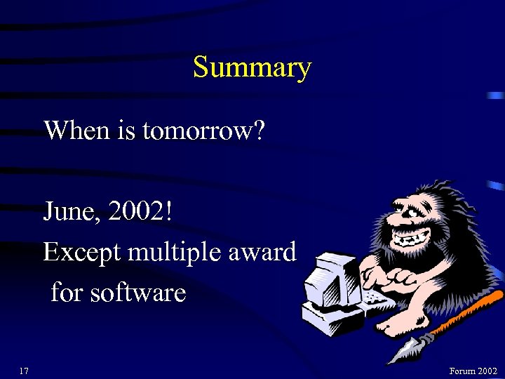 Summary When is tomorrow? June, 2002! Except multiple award for software 17 Forum 2002