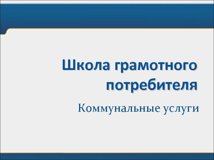 Школа грамотного потребителя Коммунальные услуги 