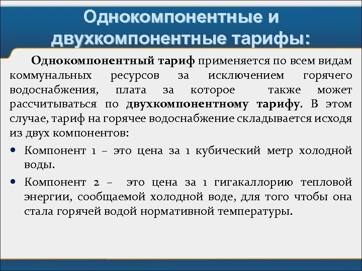 Однокомпонентные и двухкомпонентные тарифы: Однокомпонентный тариф применяется по всем видам коммунальных ресурсов за исключением