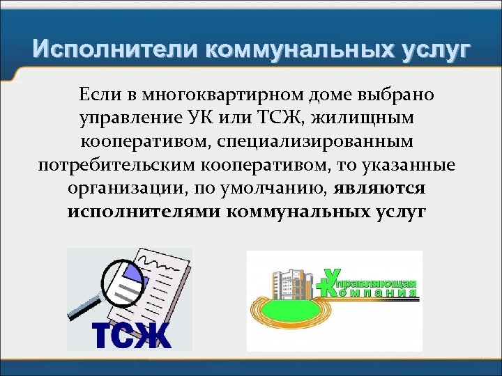 Исполнители коммунальных услуг Если в многоквартирном доме выбрано управление УК или ТСЖ, жилищным кооперативом,