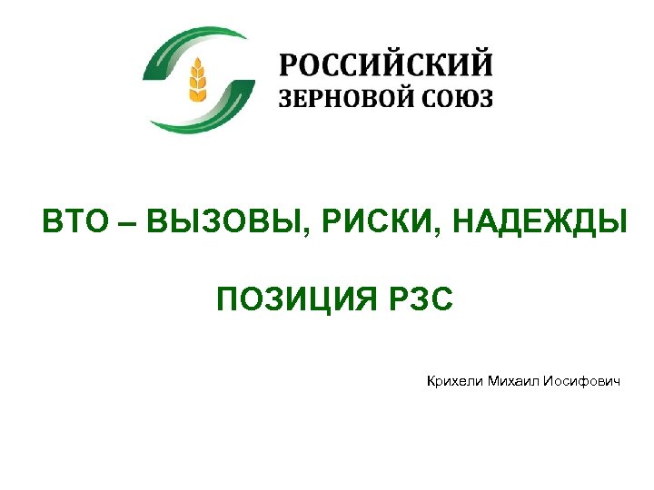 ВТО – ВЫЗОВЫ, РИСКИ, НАДЕЖДЫ ПОЗИЦИЯ РЗС Крихели Михаил Иосифович © РЗС. +7 (495)