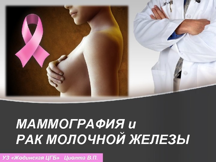 МАММОГРАФИЯ и РАК МОЛОЧНОЙ ЖЕЛЕЗЫ УЗ «Жодинская ЦГБ» Циолта В. П. 