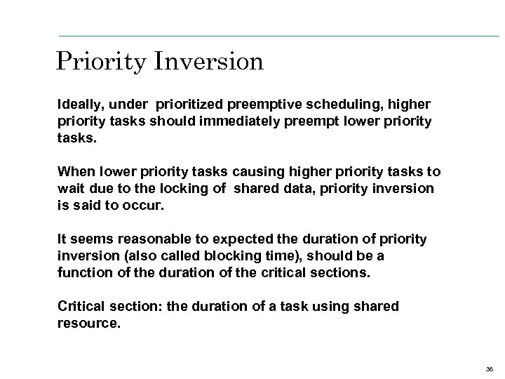 Priority Inversion Ideally, under prioritized preemptive scheduling, higher priority tasks should immediately preempt lower