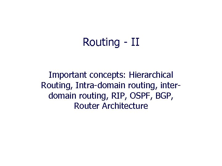 Routing - II Important concepts: Hierarchical Routing, Intra-domain routing, interdomain routing, RIP, OSPF, BGP,