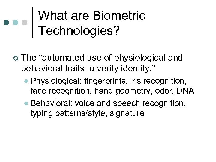 What are Biometric Technologies? ¢ The “automated use of physiological and behavioral traits to