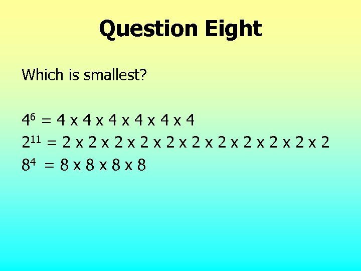 Question Eight Which is smallest? 46 = 4 x 4 x 4 x 4